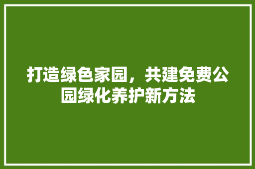 打造绿色家园，共建免费公园绿化养护新方法