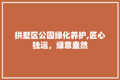 拱墅区公园绿化养护,匠心独运，绿意盎然