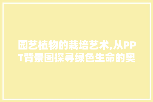 园艺植物的栽培艺术,从PPT背景图探寻绿色生命的奥秘