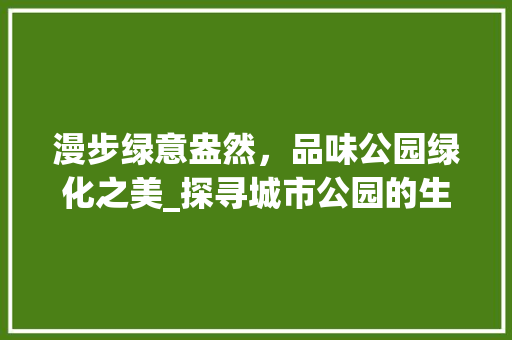 漫步绿意盎然，品味公园绿化之美_探寻城市公园的生态奇迹