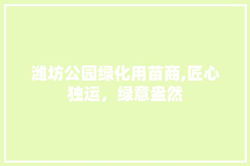 潍坊公园绿化用苗商,匠心独运，绿意盎然