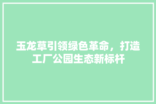 玉龙草引领绿色革命，打造工厂公园生态新标杆