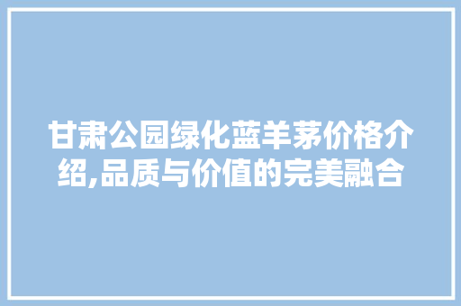 甘肃公园绿化蓝羊茅价格介绍,品质与价值的完美融合