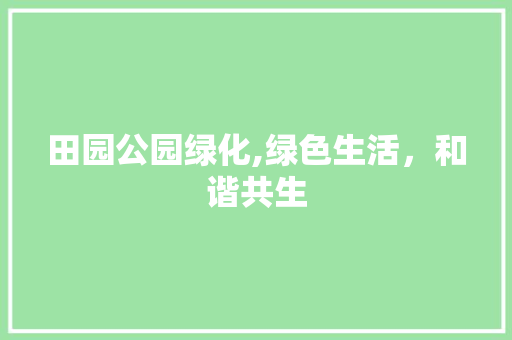 田园公园绿化,绿色生活，和谐共生