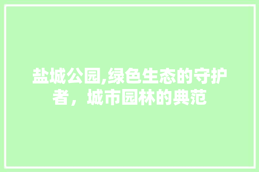 盐城公园,绿色生态的守护者，城市园林的典范
