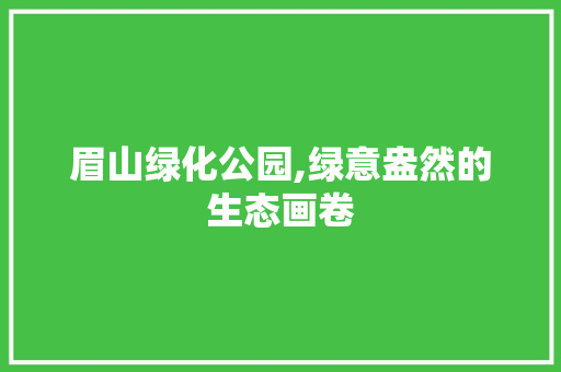 眉山绿化公园,绿意盎然的生态画卷