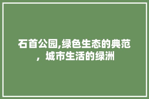 石首公园,绿色生态的典范，城市生活的绿洲