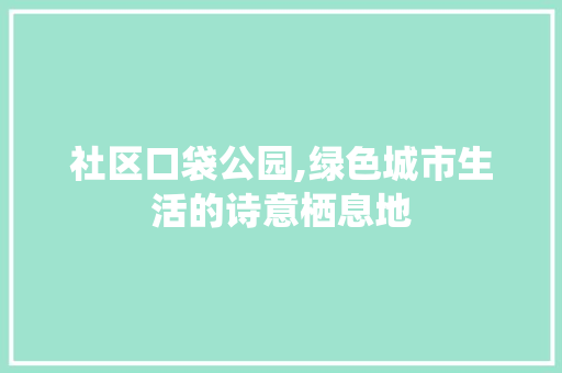 社区口袋公园,绿色城市生活的诗意栖息地