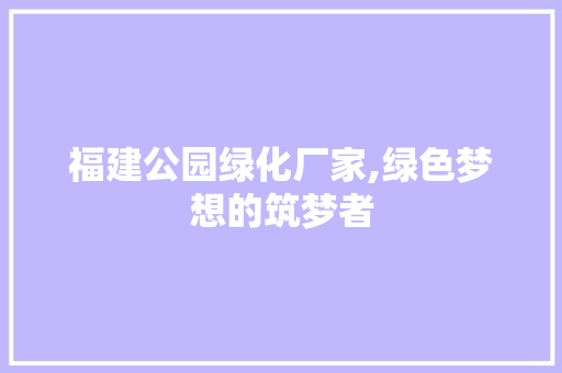 福建公园绿化厂家,绿色梦想的筑梦者