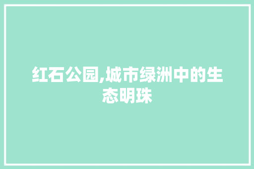 红石公园,城市绿洲中的生态明珠