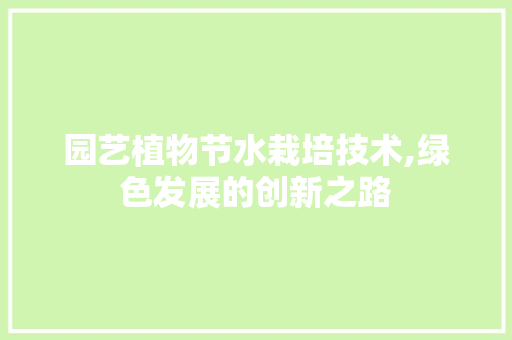 园艺植物节水栽培技术,绿色发展的创新之路