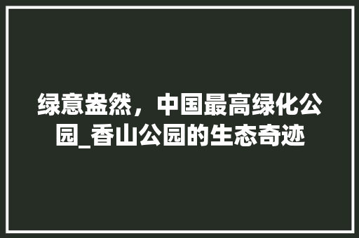 绿意盎然，中国最高绿化公园_香山公园的生态奇迹