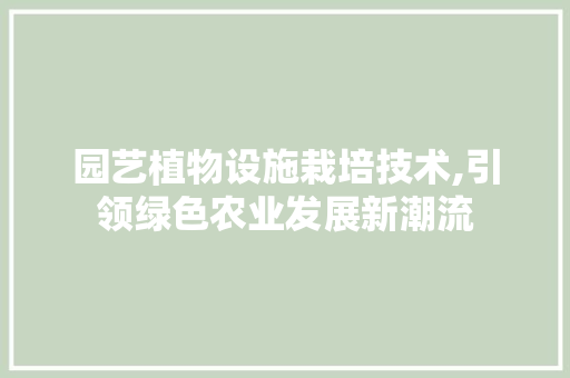 园艺植物设施栽培技术,引领绿色农业发展新潮流