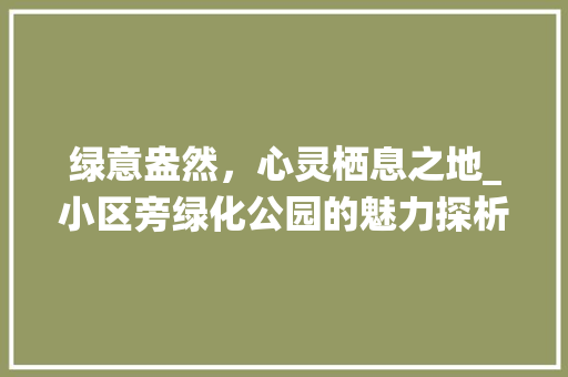 绿意盎然，心灵栖息之地_小区旁绿化公园的魅力探析