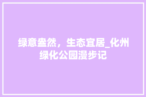 绿意盎然，生态宜居_化州绿化公园漫步记