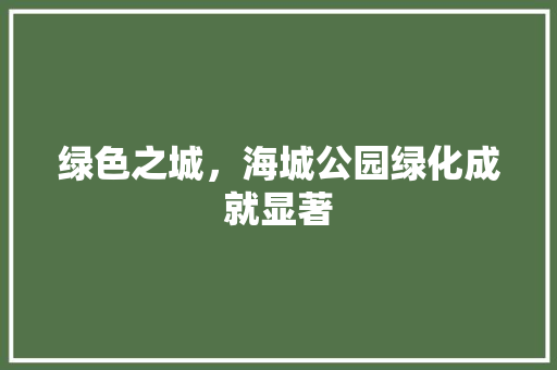 绿色之城，海城公园绿化成就显著
