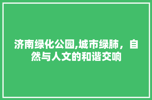 济南绿化公园,城市绿肺，自然与人文的和谐交响