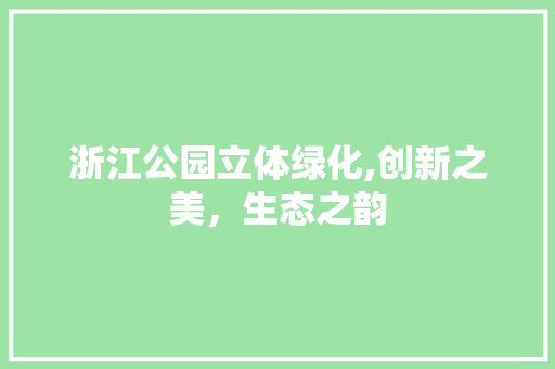 浙江公园立体绿化,创新之美，生态之韵