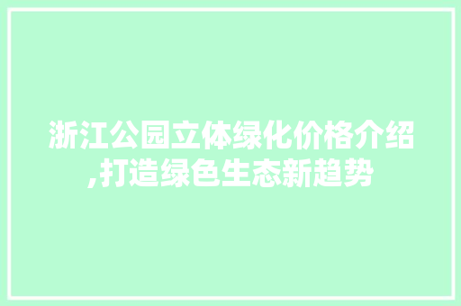 浙江公园立体绿化价格介绍,打造绿色生态新趋势 灌溉施肥