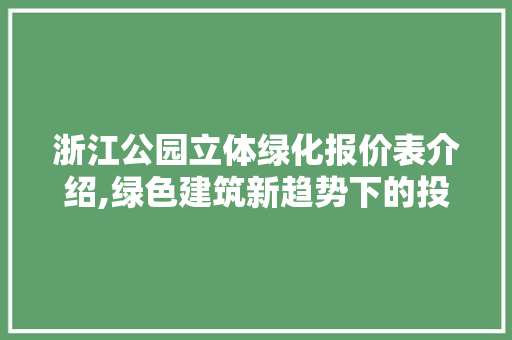 浙江公园立体绿化报价表介绍,绿色建筑新趋势下的投资与回报 品种特性
