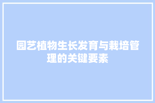 园艺植物生长发育与栽培管理的关键要素