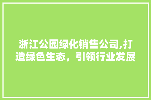 浙江公园绿化销售公司,打造绿色生态，引领行业发展
