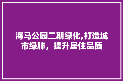 海马公园二期绿化,打造城市绿肺，提升居住品质