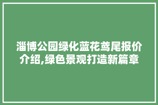 淄博公园绿化蓝花鸢尾报价介绍,绿色景观打造新篇章