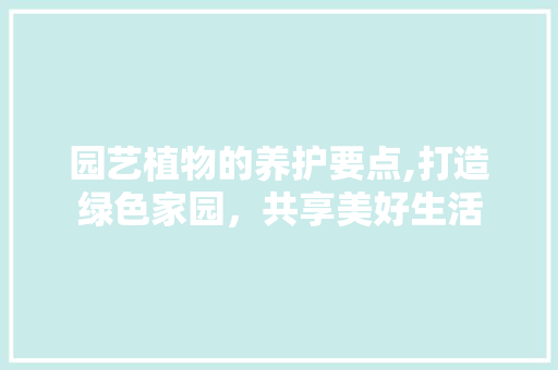 园艺植物的养护要点,打造绿色家园，共享美好生活