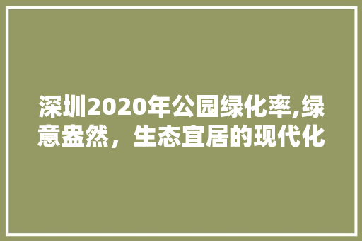深圳2020年公园绿化率,绿意盎然，生态宜居的现代化都市