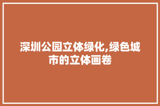 深圳公园立体绿化,绿色城市的立体画卷