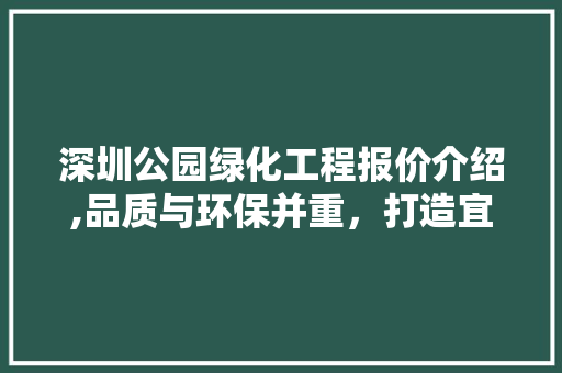 深圳公园绿化工程报价介绍,品质与环保并重，打造宜居城市新典范