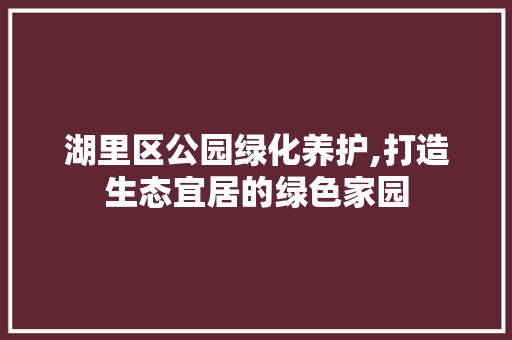 湖里区公园绿化养护,打造生态宜居的绿色家园