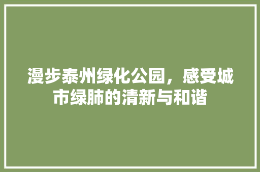 漫步泰州绿化公园，感受城市绿肺的清新与和谐