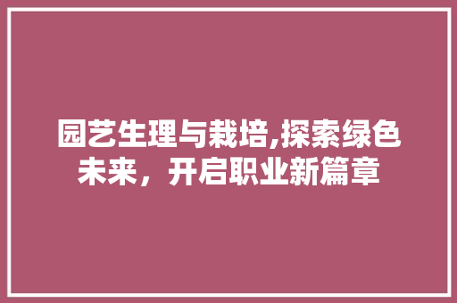 园艺生理与栽培,探索绿色未来，开启职业新篇章
