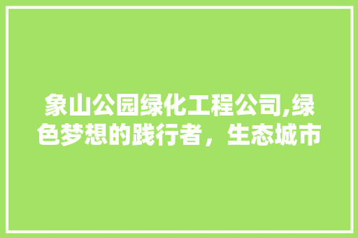 象山公园绿化工程公司,绿色梦想的践行者，生态城市的建设者