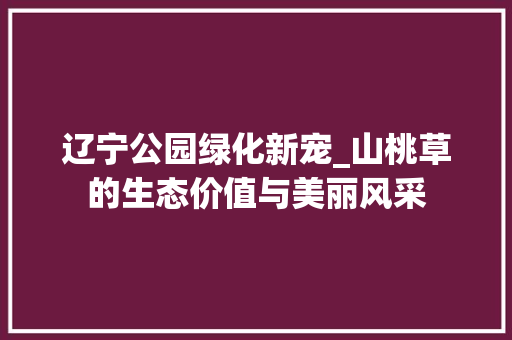 辽宁公园绿化新宠_山桃草的生态价值与美丽风采