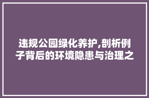 违规公园绿化养护,剖析例子背后的环境隐患与治理之路