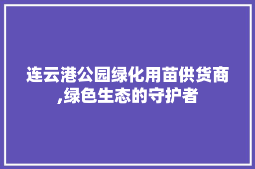 连云港公园绿化用苗供货商,绿色生态的守护者