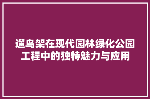 遛鸟架在现代园林绿化公园工程中的独特魅力与应用