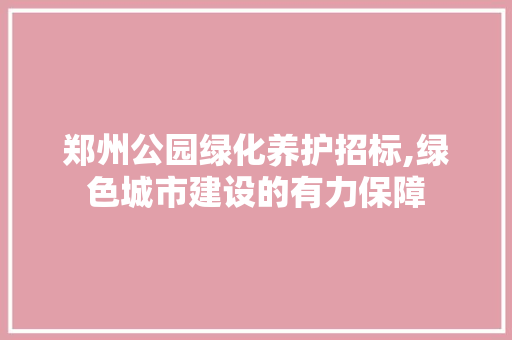 郑州公园绿化养护招标,绿色城市建设的有力保障