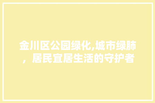 金川区公园绿化,城市绿肺，居民宜居生活的守护者