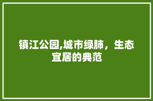 镇江公园,城市绿肺，生态宜居的典范