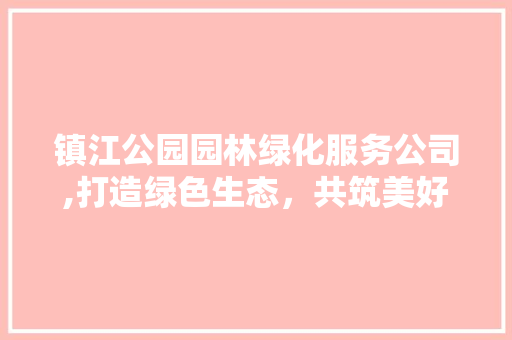 镇江公园园林绿化服务公司,打造绿色生态，共筑美好家园