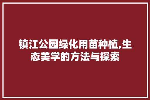 镇江公园绿化用苗种植,生态美学的方法与探索