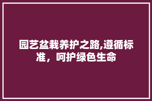 园艺盆栽养护之路,遵循标准，呵护绿色生命