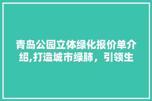 青岛公园立体绿化报价单介绍,打造城市绿肺，引领生态建设新风尚