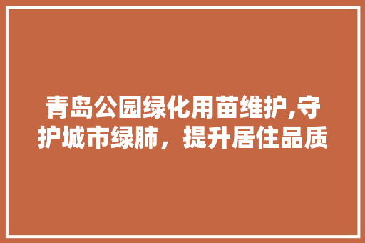 青岛公园绿化用苗维护,守护城市绿肺，提升居住品质
