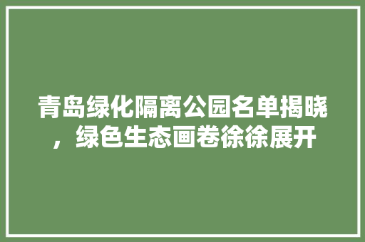 青岛绿化隔离公园名单揭晓，绿色生态画卷徐徐展开