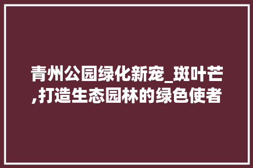 青州公园绿化新宠_斑叶芒,打造生态园林的绿色使者